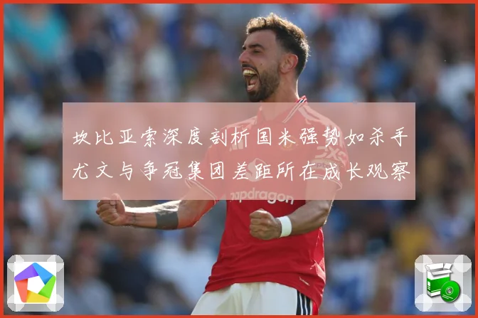 坎比亚索深度剖析国米强势如杀手尤文与争冠集团差距所在成长观察：最新赛事动态与深度分析