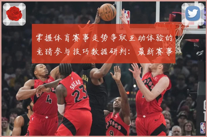 掌握体育赛事走势争取互动体验的竞猜参与技巧数据研判：最新赛事动态与深度分析