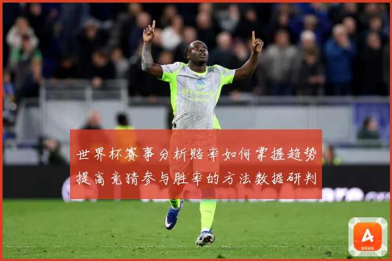 世界杯赛事分析赔率如何掌握趋势提高竞猜参与胜率的方法数据研判：最新赛事动态与深度分析