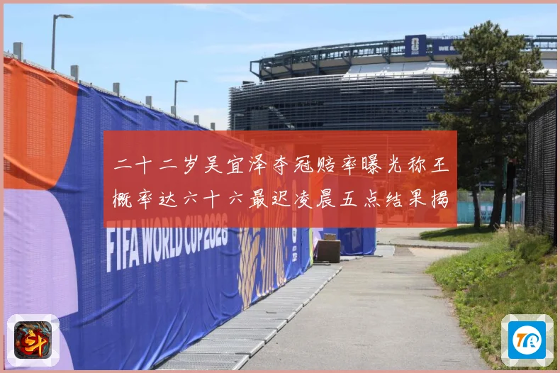 二十二岁吴宜泽夺冠赔率曝光称王概率达六十六最迟凌晨五点结果揭专题观察：最新赛事动态与深度分析