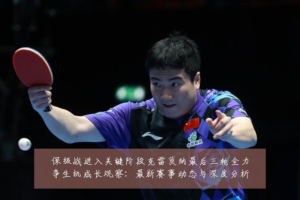 保级战进入关键阶段克雷莫纳最后三轮全力争生机成长观察：最新赛事动态与深度分析