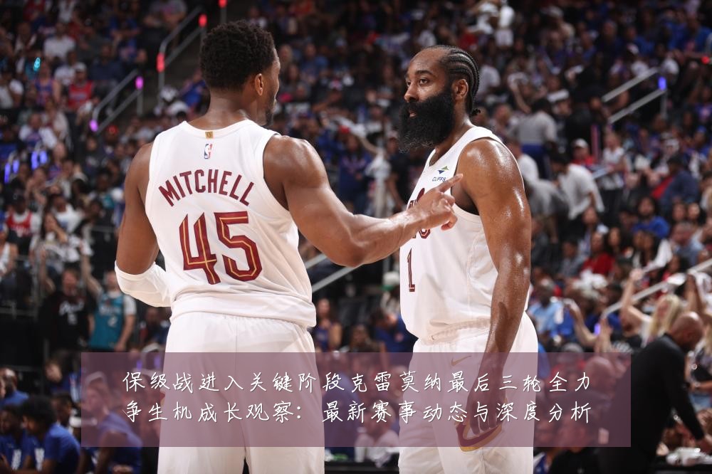 保级战进入关键阶段克雷莫纳最后三轮全力争生机成长观察:最新赛事动态与深度分析