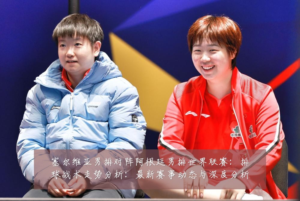 塞尔维亚男排对阵阿根廷男排世界联赛：排球战术走势分析：最新赛事动态与深度分析