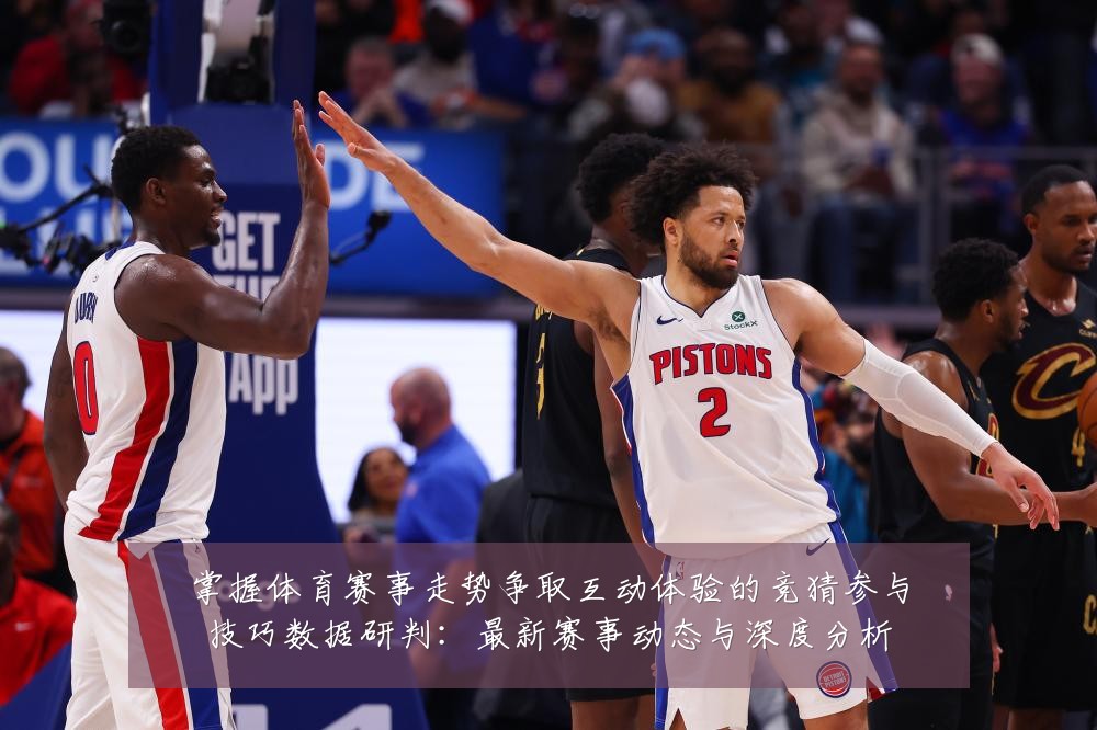 掌握体育赛事走势争取互动体验的竞猜参与技巧数据研判：最新赛事动态与深度分析